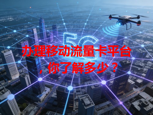 办理移动流量卡平台，你了解多少？