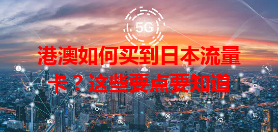 港澳如何买到日本流量卡？这些要点要知道