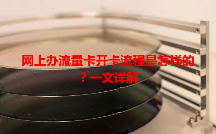 网上办流量卡开卡流程是怎样的？一文详解