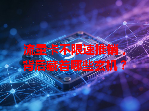 流量卡不限速推销，背后藏着哪些玄机？