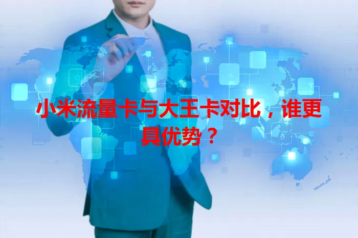 小米流量卡与大王卡对比，谁更具优势？