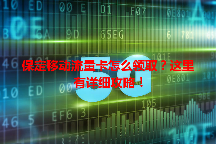 保定移动流量卡怎么领取？这里有详细攻略！