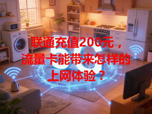 联通充值200元，流量卡能带来怎样的上网体验？