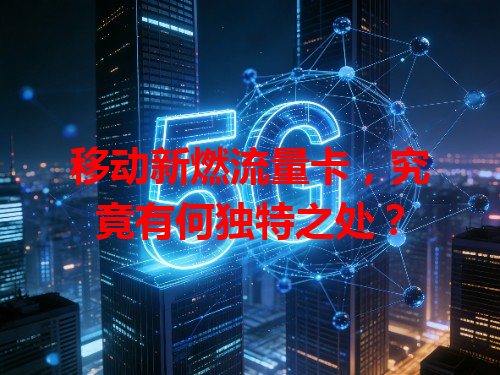 移动新燃流量卡，究竟有何独特之处？