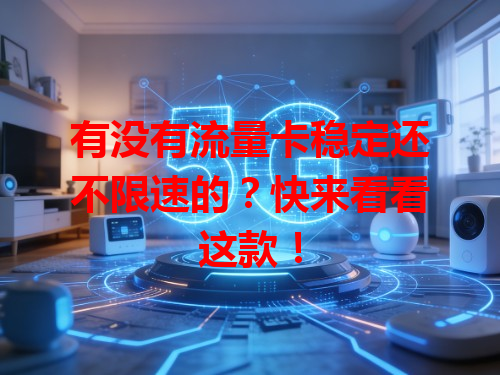 有没有流量卡稳定还不限速的？快来看看这款！
