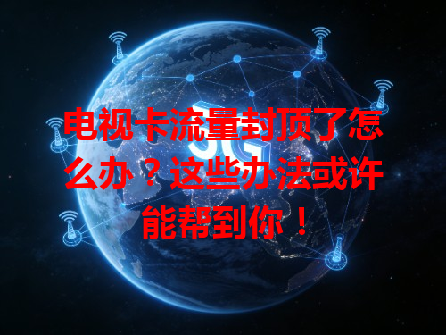 电视卡流量封顶了怎么办？这些办法或许能帮到你！