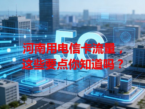 河南用电信卡流量，这些要点你知道吗？