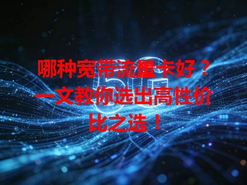 哪种宽带流量卡好？一文教你选出高性价比之选！