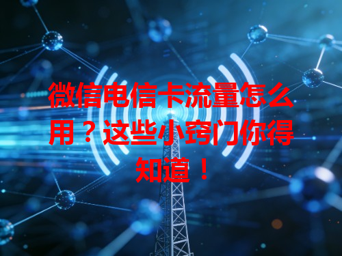 微信电信卡流量怎么用？这些小窍门你得知道！