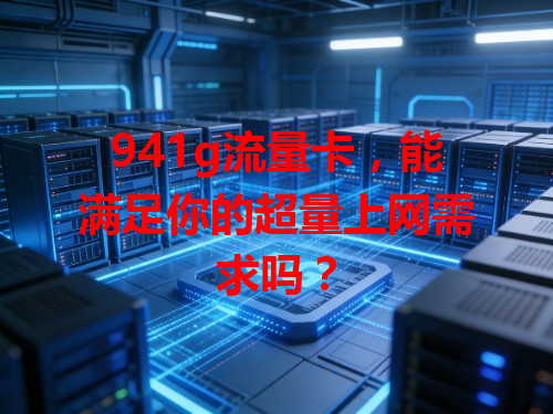 941g流量卡，能满足你的超量上网需求吗？