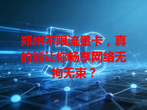 郑州不限流量卡，真的能让你畅享网络无拘无束？