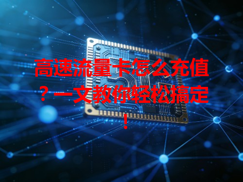 高速流量卡怎么充值？一文教你轻松搞定！