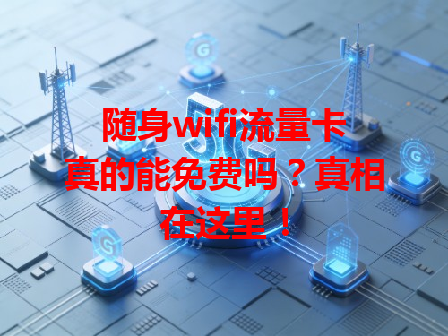 随身wifi流量卡真的能免费吗？真相在这里！