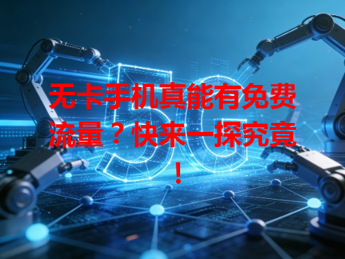 无卡手机真能有免费流量？快来一探究竟！