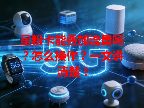 星粉卡能叠加流量吗？怎么操作？一文讲清楚！