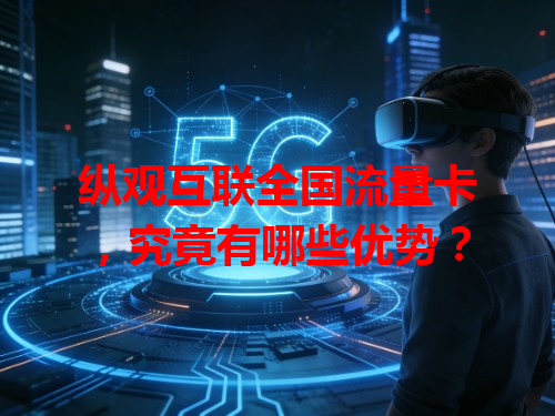 纵观互联全国流量卡，究竟有哪些优势？
