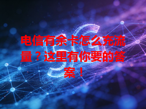 电信有余卡怎么充流量？这里有你要的答案！