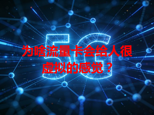 为啥流量卡会给人很虚拟的感觉？