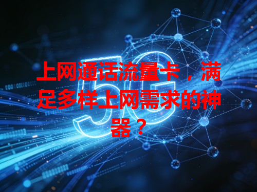 上网通话流量卡，满足多样上网需求的神器？