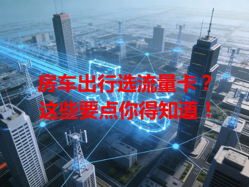 房车出行选流量卡？这些要点你得知道！