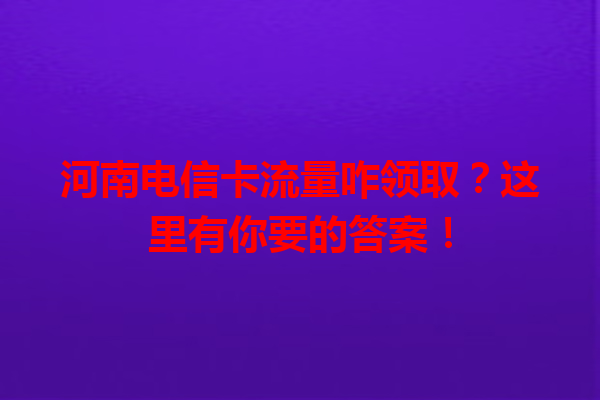河南电信卡流量咋领取？这里有你要的答案！
