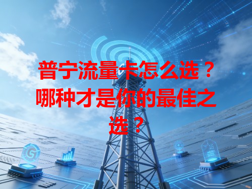 普宁流量卡怎么选？哪种才是你的最佳之选？
