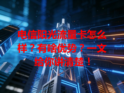 电信阳光流量卡怎么样？有啥优势？一文给你讲清楚！