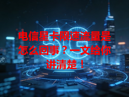 电信星卡限速流量是怎么回事？一文给你讲清楚！