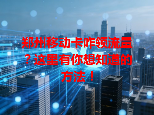 郑州移动卡咋领流量？这里有你想知道的方法！