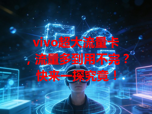 vivo超大流量卡，流量多到用不完？快来一探究竟！