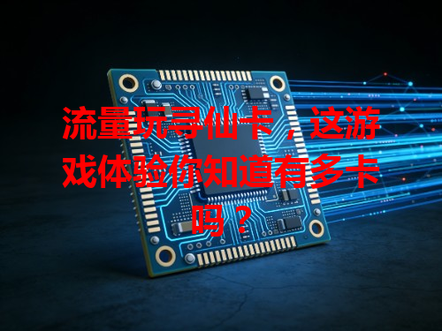 流量玩寻仙卡，这游戏体验你知道有多卡吗？