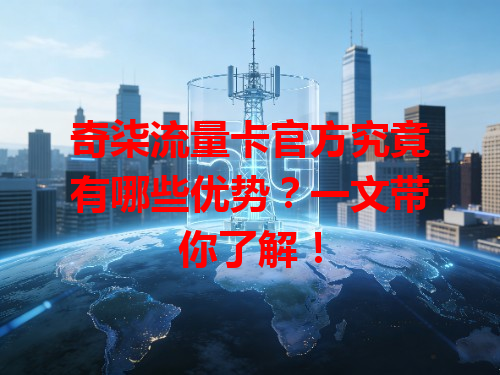 奇柒流量卡官方究竟有哪些优势？一文带你了解！
