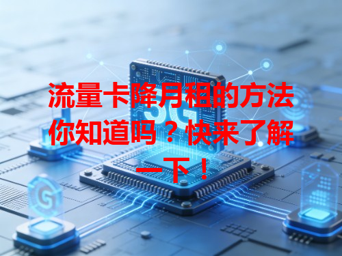 流量卡降月租的方法你知道吗？快来了解一下！