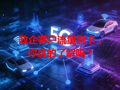 政企客户流量副卡，你真的了解吗？