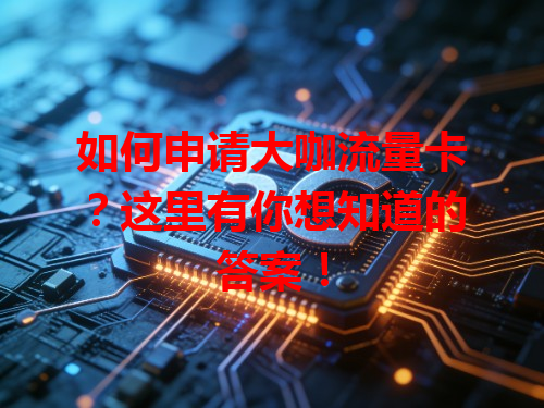 如何申请大咖流量卡？这里有你想知道的答案！