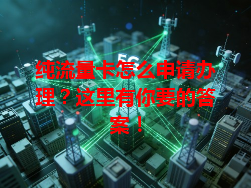 纯流量卡怎么申请办理？这里有你要的答案！