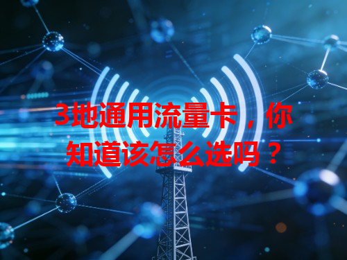 3地通用流量卡，你知道该怎么选吗？