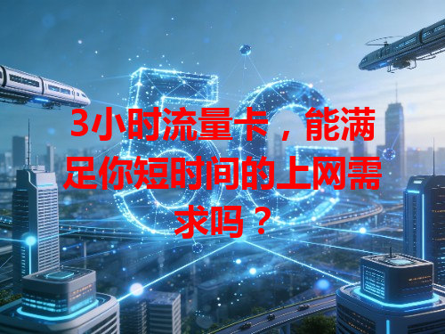 3小时流量卡，能满足你短时间的上网需求吗？