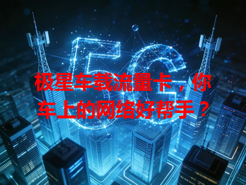 极星车载流量卡，你车上的网络好帮手？