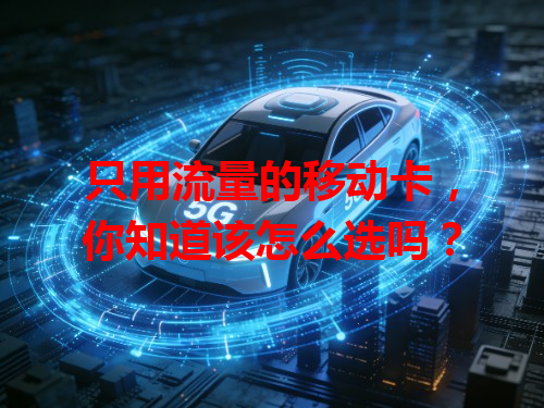 只用流量的移动卡，你知道该怎么选吗？