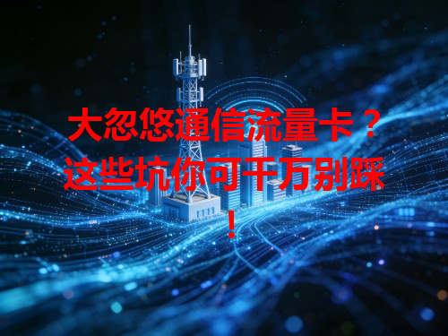 大忽悠通信流量卡？这些坑你可千万别踩！