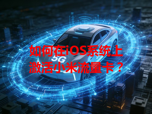 如何在iOS系统上激活小米流量卡？
