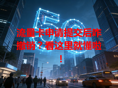 流量卡申请提交后咋撤销？看这里就懂啦！