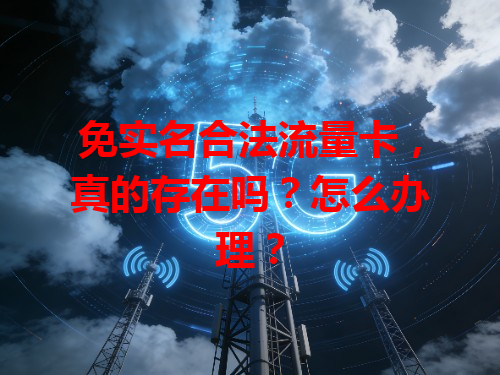 免实名合法流量卡，真的存在吗？怎么办理？