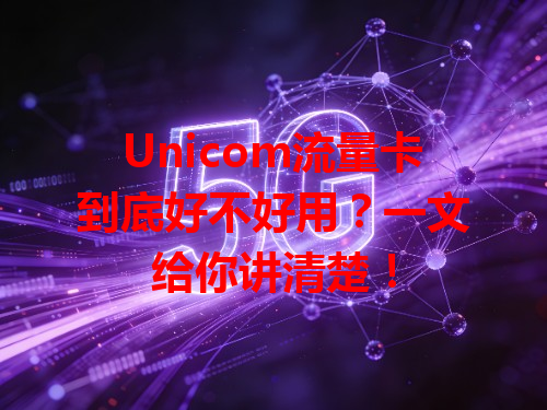 Unicom流量卡到底好不好用？一文给你讲清楚！