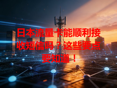 日本流量卡能顺利接收短信吗？这些要点要知道！