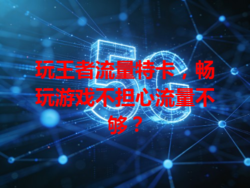 玩王者流量特卡，畅玩游戏不担心流量不够？