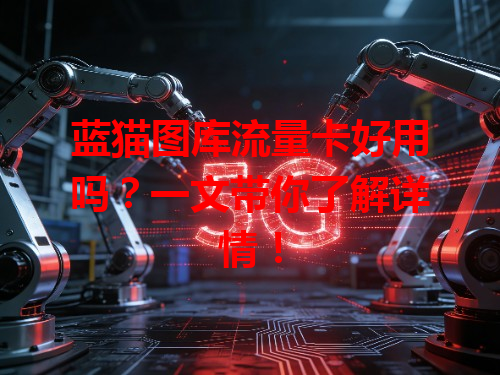 蓝猫图库流量卡好用吗？一文带你了解详情！