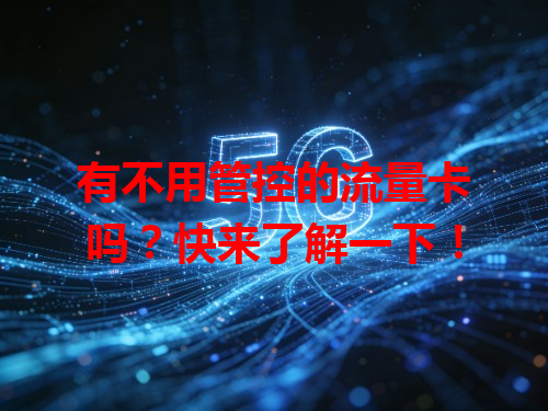 有不用管控的流量卡吗？快来了解一下！