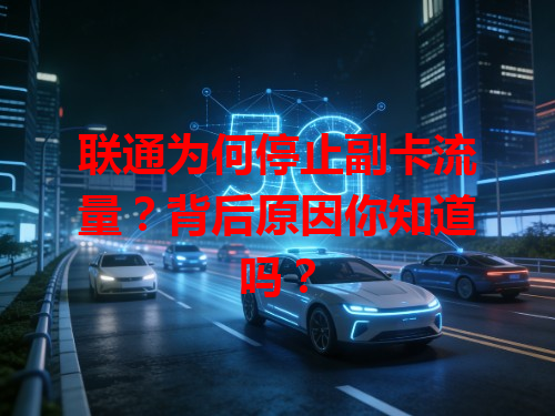 联通为何停止副卡流量？背后原因你知道吗？